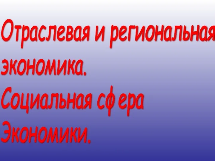 Отраслевая и региональная экономика. Социальная сфера Экономики.