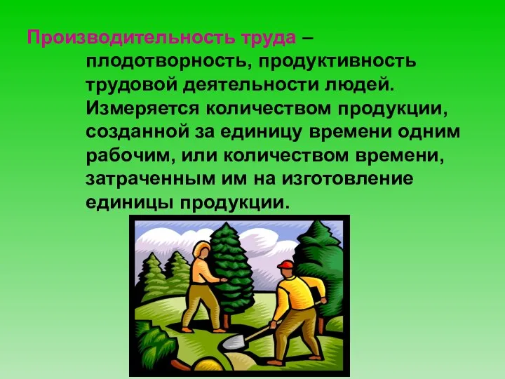 Производительность труда – плодотворность, продуктивность трудовой деятельности людей. Измеряется количеством продукции,