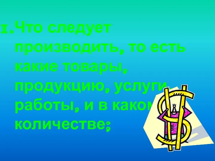 Что следует производить, то есть какие товары, продукцию, услуги, работы, и в каком количестве;