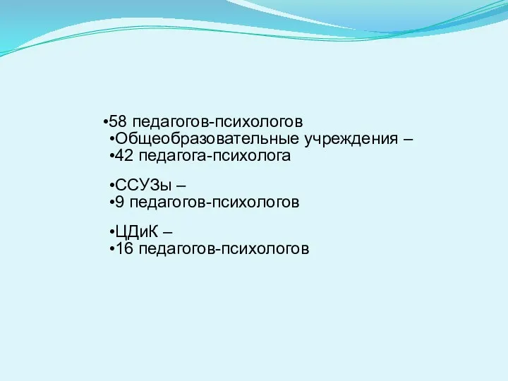 58 педагогов-психологов Общеобразовательные учреждения – 42 педагога-психолога ССУЗы – 9 педагогов-психологов ЦДиК – 16 педагогов-психологов