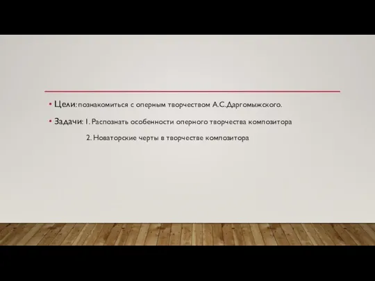 Цели: познакомиться с оперным творчеством А.С.Даргомыжского. Задачи: 1. Распознать особенности оперного