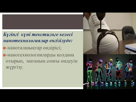 Бүгінгі күні текстильге келесі нанотехнологиялар енгізілуде: -наноталшықтар өндірісі; -нанотехнологияларды қолдана отырып, матаның соңғы өңдеуін жүргізу.