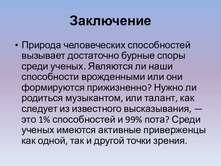 Заключение Природа человеческих способностей вызывает достаточно бурные споры среди ученых. Являются