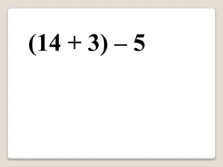 (14 + 3) – 5