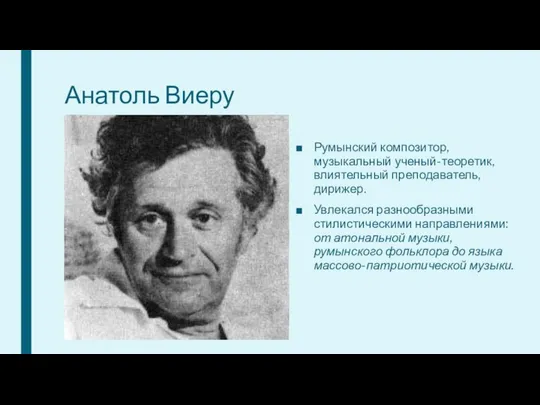 Анатоль Виеру Румынский композитор, музыкальный ученый-теоретик, влиятельный преподаватель, дирижер. Увлекался разнообразными