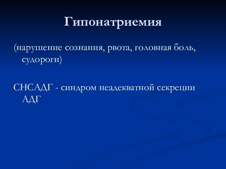 Гипонатриемия (нарушение сознания, рвота, головная боль, судороги) СНСАДГ - синдром неадекватной секреции АДГ