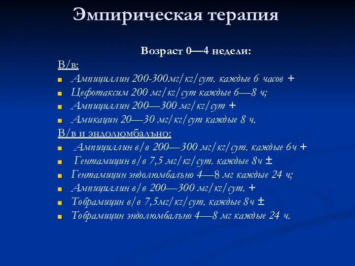 Эмпирическая терапия Возраст 0—4 недели: В/в: Ампициллин 200-300мг/кг/сут. каждые 6 часов