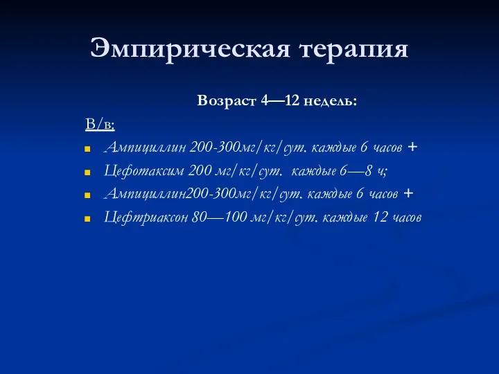 Эмпирическая терапия Возраст 4—12 недель: В/в: Ампициллин 200-300мг/кг/сут. каждые 6 часов