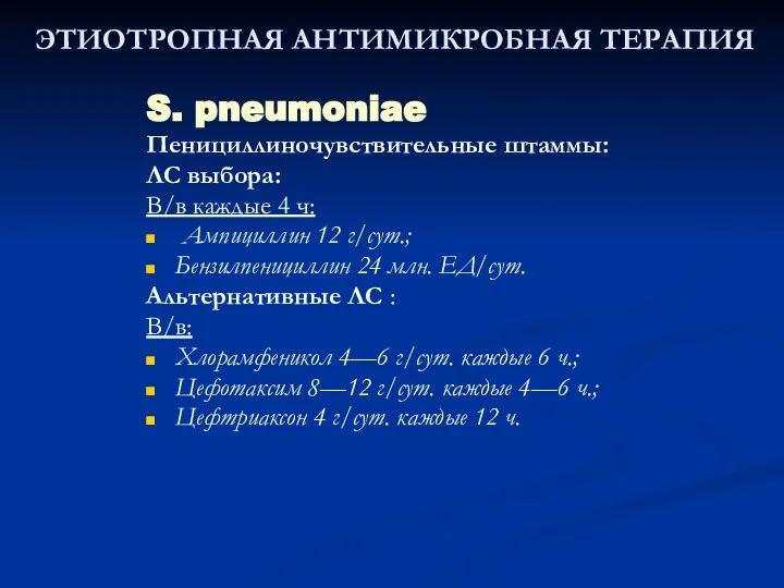 ЭТИОТРОПНАЯ АНТИМИКРОБНАЯ ТЕРАПИЯ S. pneumoniae Пенициллиночувствительные штаммы: ЛС выбора: В/в каждые