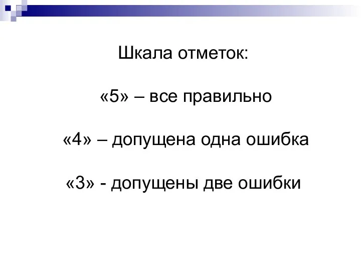 Шкала отметок: «5» – все правильно «4» – допущена одна ошибка «3» - допущены две ошибки