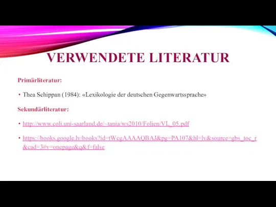 VERWENDETE LITERATUR Primärliteratur: Thea Schippan (1984): «Lexikologie der deutschen Gegenwartssprache» Sekundärliteratur: http://www.coli.uni-saarland.de/~tania/ws2010/Folien/VL_05.pdf https://books.google.lv/books?id=tWcgAAAAQBAJ&pg=PA107&hl=lv&source=gbs_toc_r&cad=3#v=onepage&q&f=false