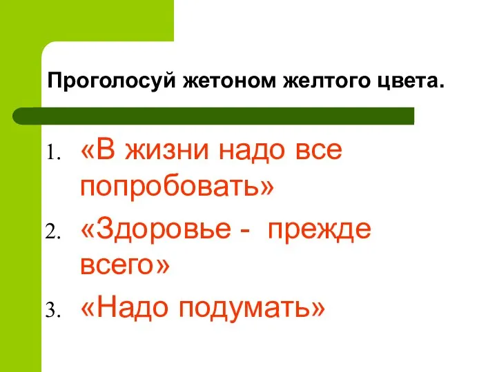 Проголосуй жетоном желтого цвета. «В жизни надо все попробовать» «Здоровье - прежде всего» «Надо подумать»