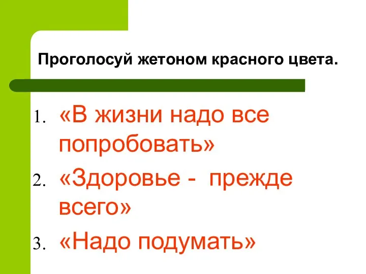 Проголосуй жетоном красного цвета. «В жизни надо все попробовать» «Здоровье - прежде всего» «Надо подумать»