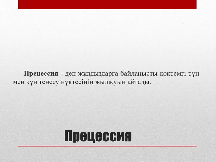 Прецессия Прецессия - деп жұлдыздарға байланысты көктемгі түн мен күн теңесу нүктесінің жылжуын айтады.