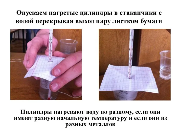 Опускаем нагретые цилиндры в стаканчики с водой перекрывая выход пару листком