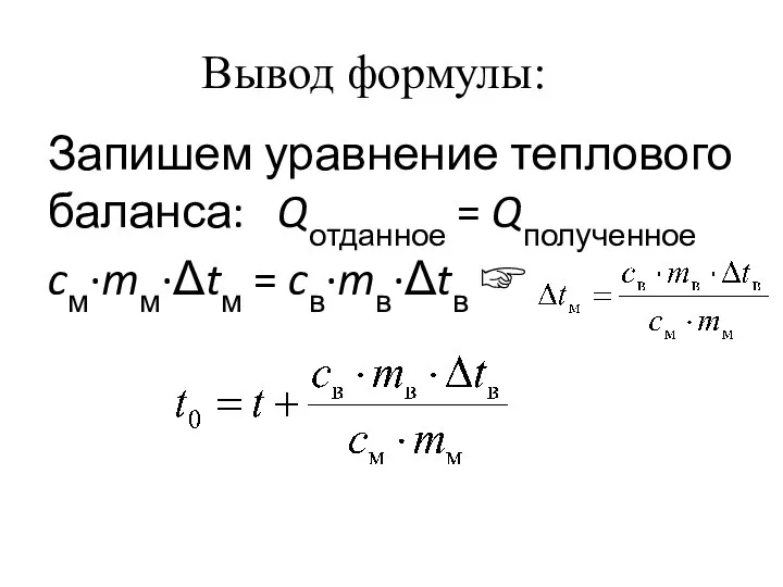 Вывод формулы: Запишем уравнение теплового баланса: Qотданное = Qполученное cм·mм·Δtм = cв·mв·Δtв ☞