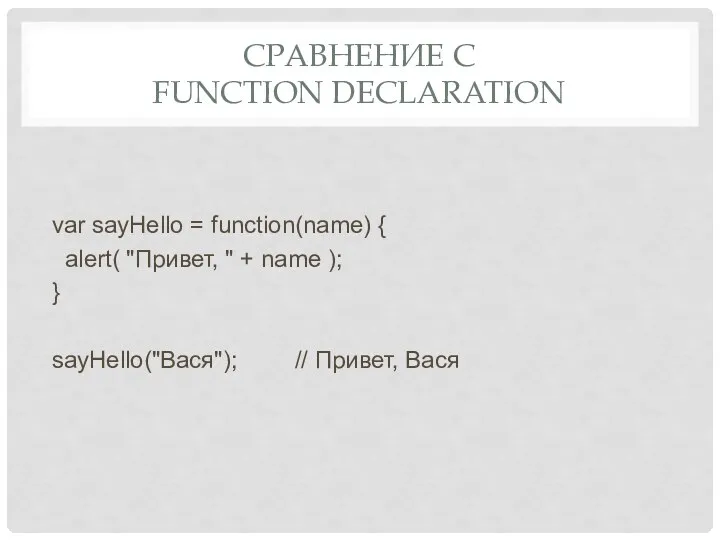 СРАВНЕНИЕ С FUNCTION DECLARATION var sayHello = function(name) { alert( "Привет,