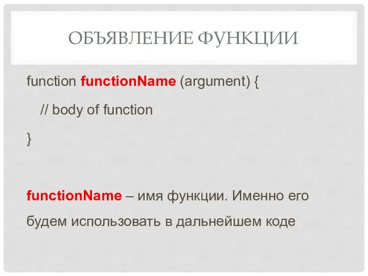 ОБЪЯВЛЕНИЕ ФУНКЦИИ function functionName (argument) { // body of function }