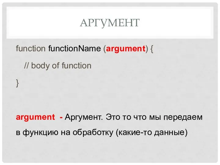 АРГУМЕНТ function functionName (argument) { // body of function } argument