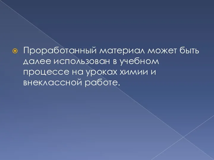 Проработанный материал может быть далее использован в учебном процессе на уроках химии и внеклассной работе.