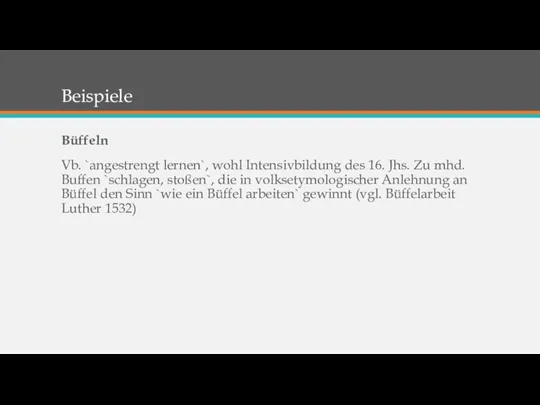 Beispiele Büffeln Vb. `angestrengt lernen`, wohl Intensivbildung des 16. Jhs. Zu