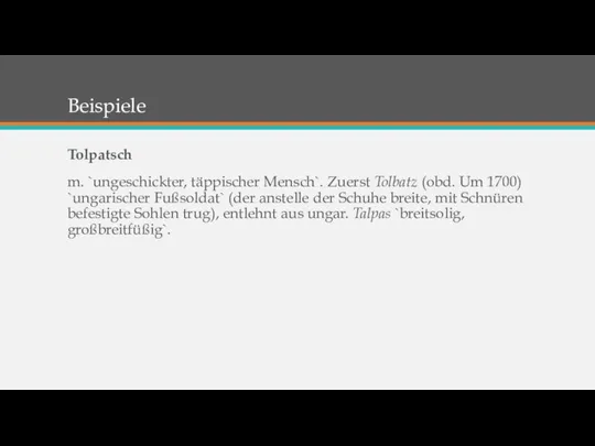 Beispiele Tolpatsch m. `ungeschickter, täppischer Mensch`. Zuerst Tolbatz (obd. Um 1700)