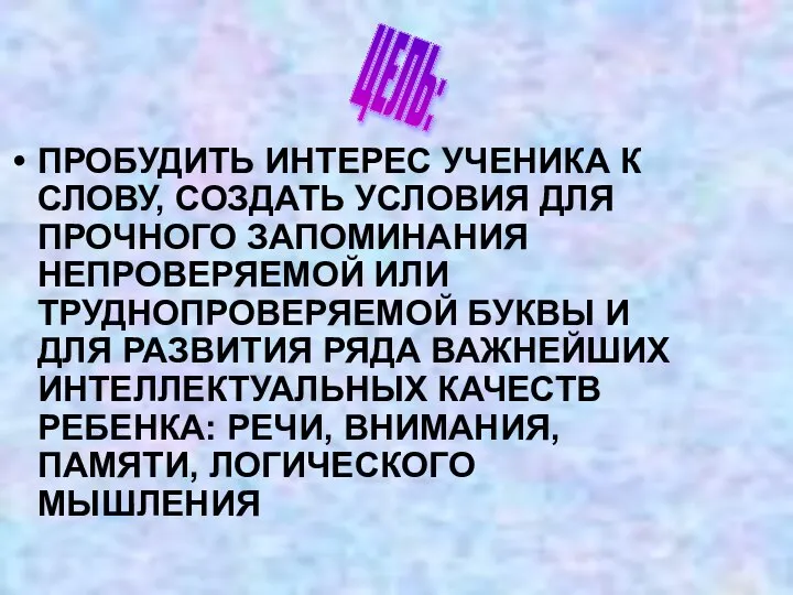 ПРОБУДИТЬ ИНТЕРЕС УЧЕНИКА К СЛОВУ, СОЗДАТЬ УСЛОВИЯ ДЛЯ ПРОЧНОГО ЗАПОМИНАНИЯ НЕПРОВЕРЯЕМОЙ