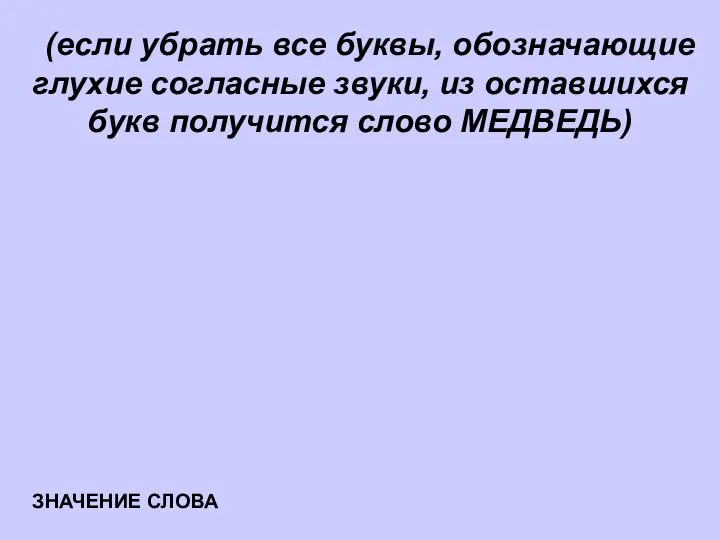 (если убрать все буквы, обозначающие глухие согласные звуки, из оставшихся букв получится слово МЕДВЕДЬ) ЗНАЧЕНИЕ СЛОВА