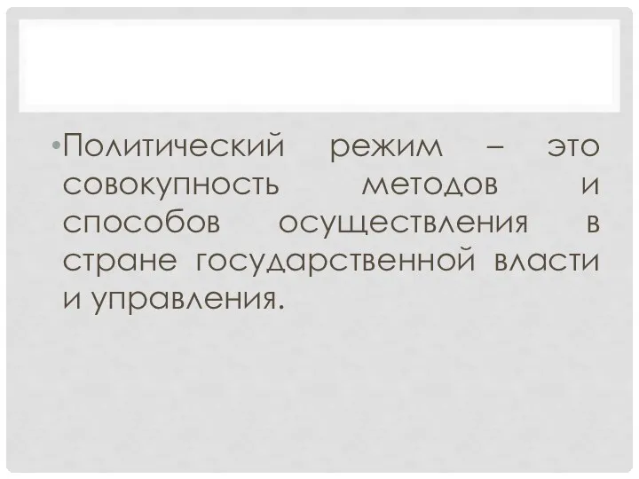 Политический режим – это совокупность методов и способов осуществления в стране государственной власти и управления.