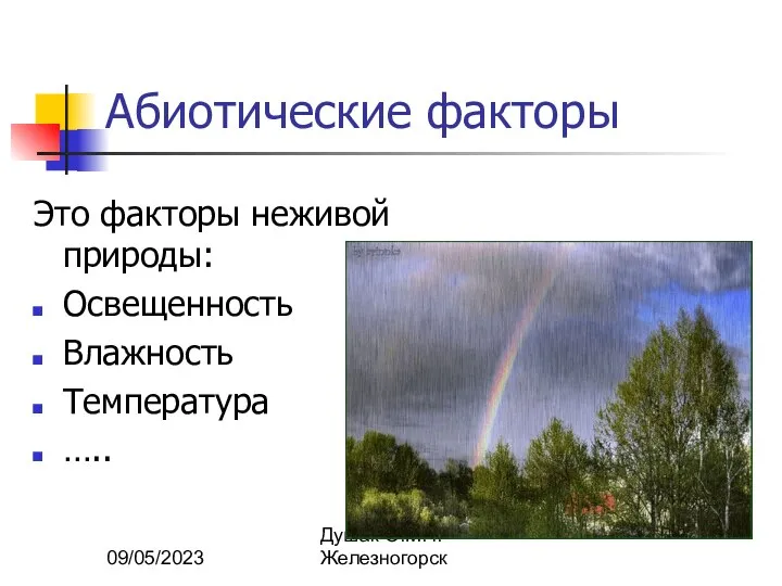 09/05/2023 Душак О.М. г.Железногорск Абиотические факторы Это факторы неживой природы: Освещенность Влажность Температура …..