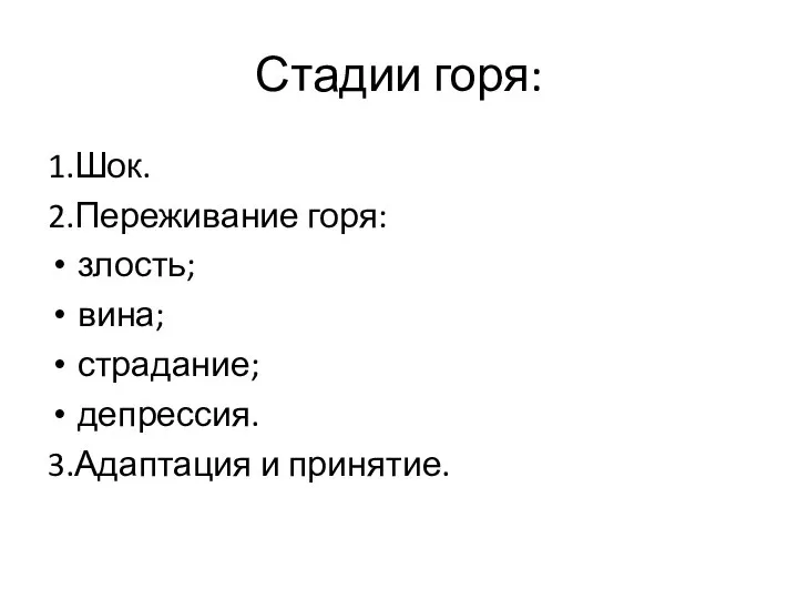 Стадии горя: 1.Шок. 2.Переживание горя: злость; вина; страдание; депрессия. 3.Адаптация и принятие.