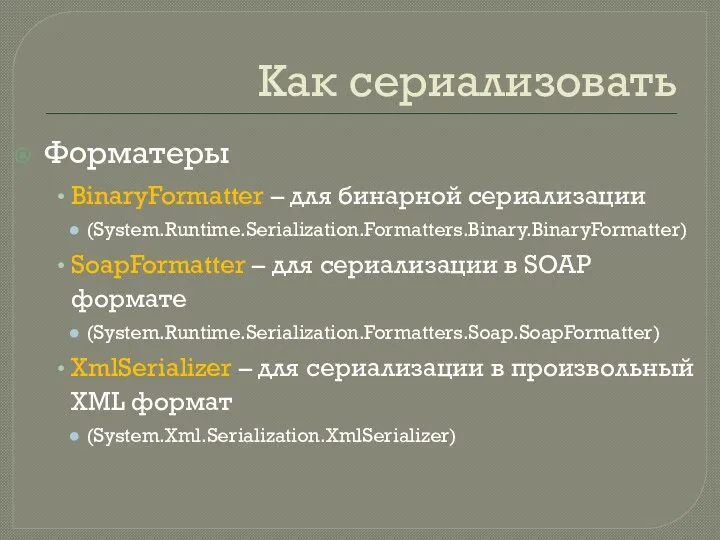 Как сериализовать Форматеры BinaryFormatter – для бинарной сериализации (System.Runtime.Serialization.Formatters.Binary.BinaryFormatter) SoapFormatter –