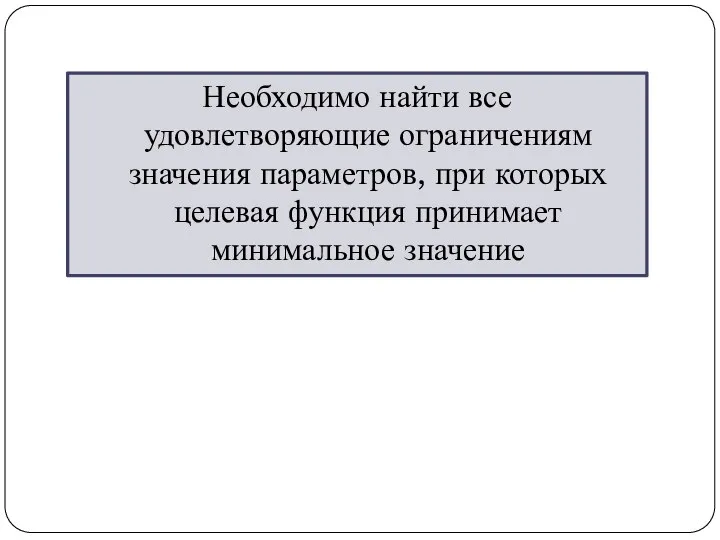 Необходимо найти все удовлетворяющие ограничениям значения параметров, при которых целевая функция принимает минимальное значение