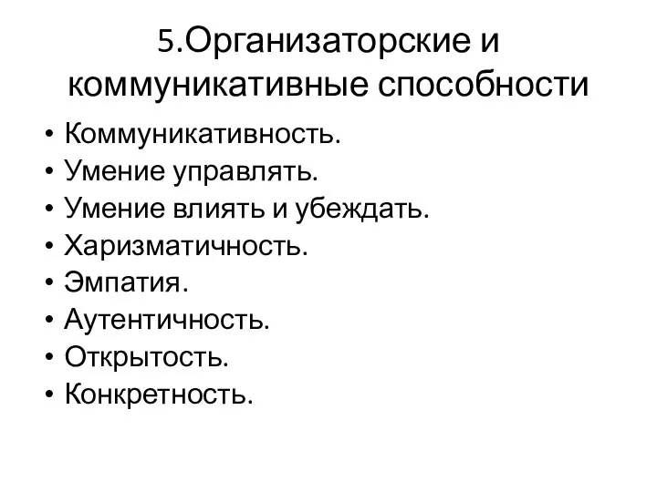 5.Организаторские и коммуникативные способности Коммуникативность. Умение управлять. Умение влиять и убеждать. Харизматичность. Эмпатия. Аутентичность. Открытость. Конкретность.