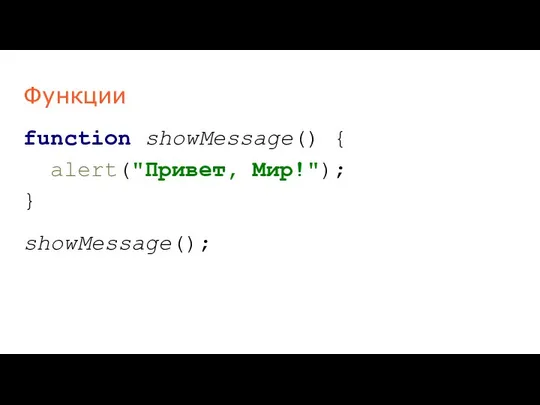 Функции function showMessage() { alert("Привет, Мир!"); } showMessage();