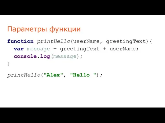 Параметры функции function printHello(userName, greetingText){ var message = greetingText + userName; console.log(message); } printHello("Alex", "Hello ");