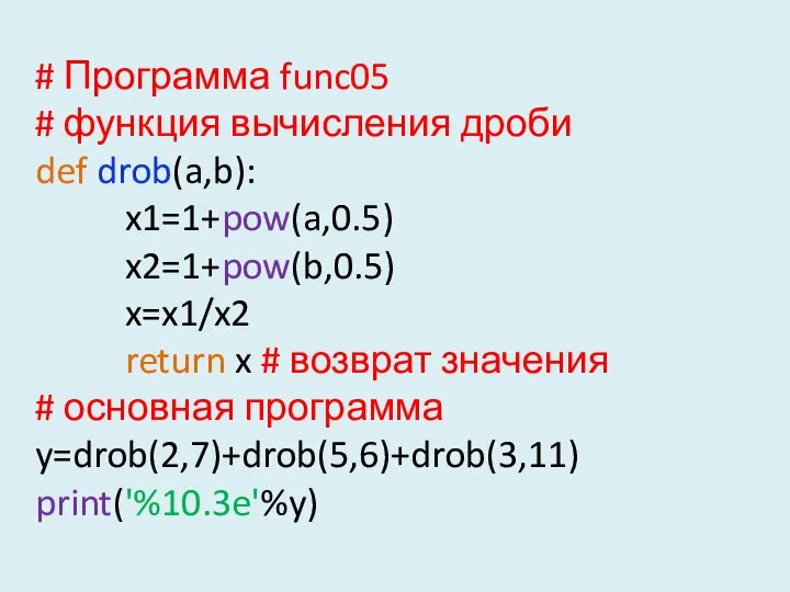 # Программа func05 # функция вычисления дроби def drob(a,b): x1=1+pow(a,0.5) x2=1+pow(b,0.5)