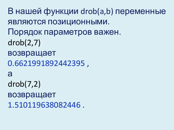 В нашей функции drob(a,b) переменные являются позиционными. Порядок параметров важен. drob(2,7)