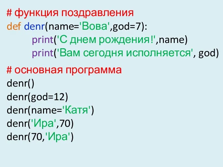 # функция поздравления def denr(name='Вова',god=7): print('С днем рождения!',name) print('Вам сегодня исполняется',