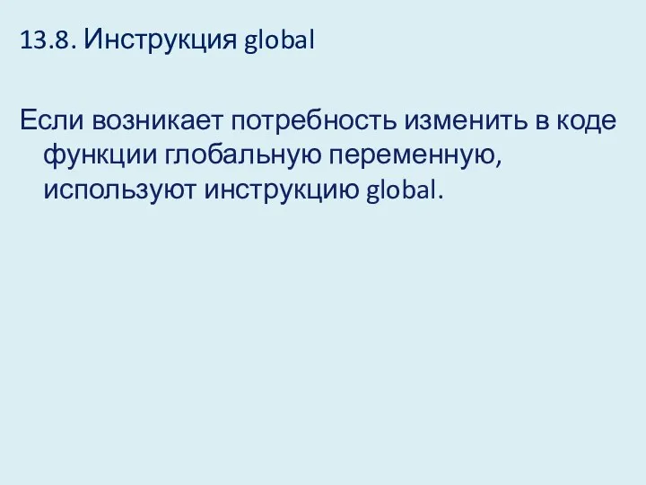 13.8. Инструкция global Если возникает потребность изменить в коде функции глобальную переменную, используют инструкцию global.