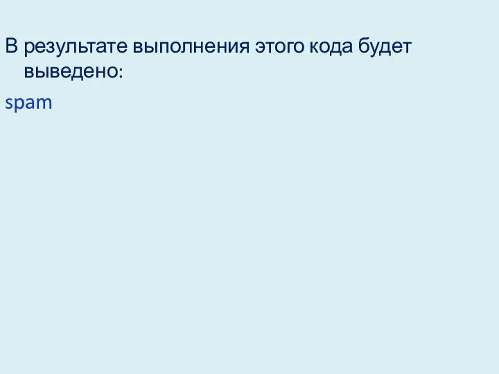 В результате выполнения этого кода будет выведено: spam