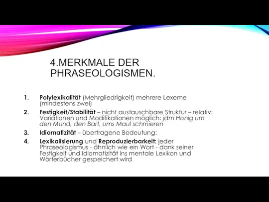 4.MERKMALE DER PHRASEOLOGISMEN. Polylexikalität (Mehrgliedrigkeit) mehrere Lexeme (mindestens zwei) Festigkeit/Stabilität –