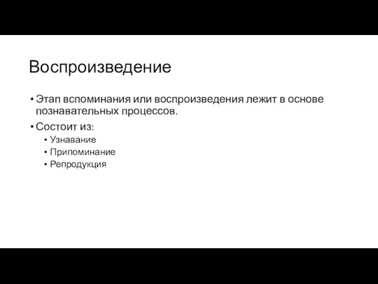 Воспроизведение Этап вспоминания или воспроизведения лежит в основе познавательных процессов. Состоит из: Узнавание Припоминание Репродукция