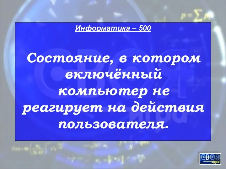 Информатика – 500 Состояние, в котором включённый компьютер не реагирует на действия пользователя.