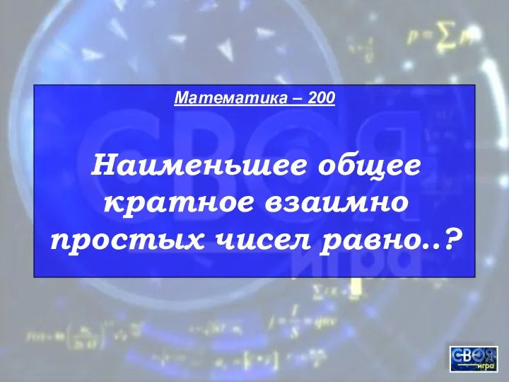 Математика – 200 Наименьшее общее кратное взаимно простых чисел равно..?