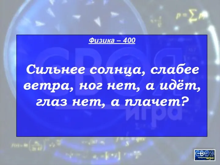 Физика – 400 Сильнее солнца, слабее ветра, ног нет, а идёт, глаз нет, а плачет?