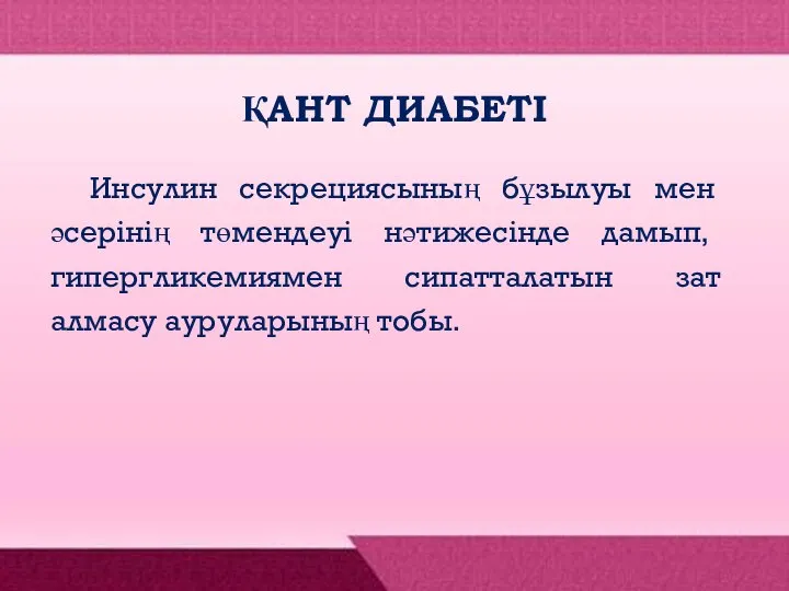 ҚАНТ ДИАБЕТІ Инсулин секрециясының бұзылуы мен әсерінің төмендеуі нәтижесінде дамып, гипергликемиямен сипатталатын зат алмасу ауруларының тобы.