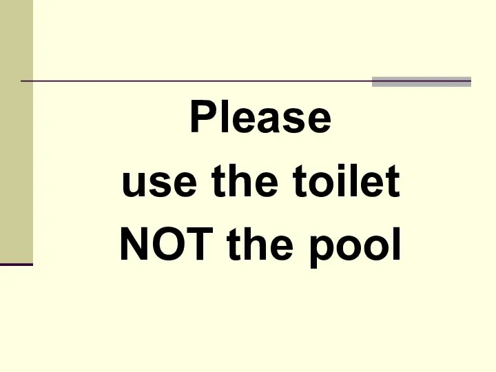 Please use the toilet NOT the pool