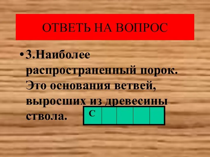 ОТВЕТЬ НА ВОПРОС 3.Наиболее распространенный порок. Это основания ветвей, выросших из древесины ствола. С