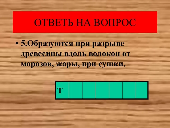 5.Образуются при разрыве древесины вдоль волокон от морозов, жары, при сушки. ОТВЕТЬ НА ВОПРОС Т